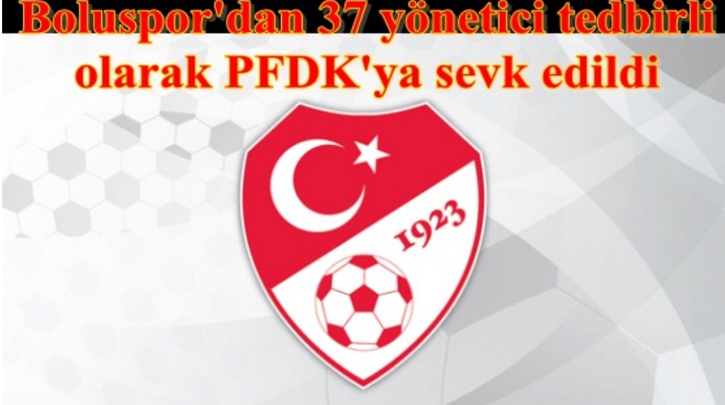 Boluspor'dan 37 yönetici tedbirli olarak PFDK'ya sevk edildi