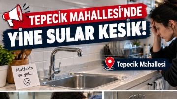 TEPECİK MAHALLESİ’NDE YİNE SULAR KESİK!